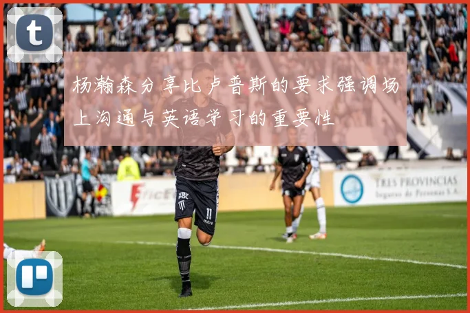 杨瀚森分享比卢普斯的要求强调场上沟通与英语学习的重要性
