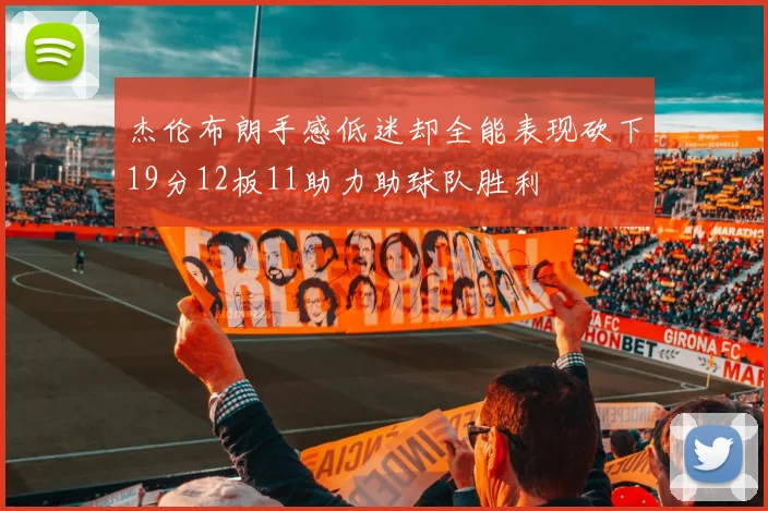 杰伦布朗手感低迷却全能表现砍下19分12板11助力助球队胜利