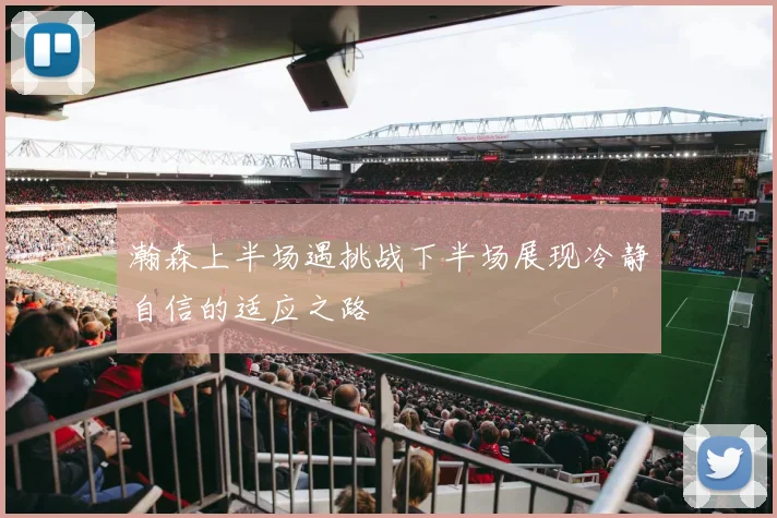 瀚森上半场遇挑战下半场展现冷静自信的适应之路