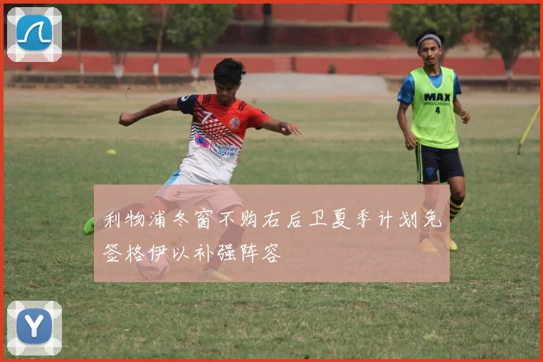 利物浦冬窗不购右后卫夏季计划免签格伊以补强阵容