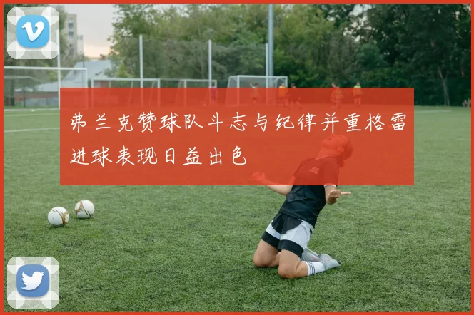 弗兰克赞球队斗志与纪律并重格雷进球表现日益出色