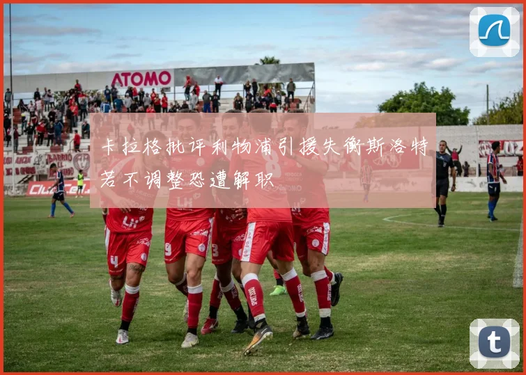 卡拉格批评利物浦引援失衡斯洛特若不调整恐遭解职