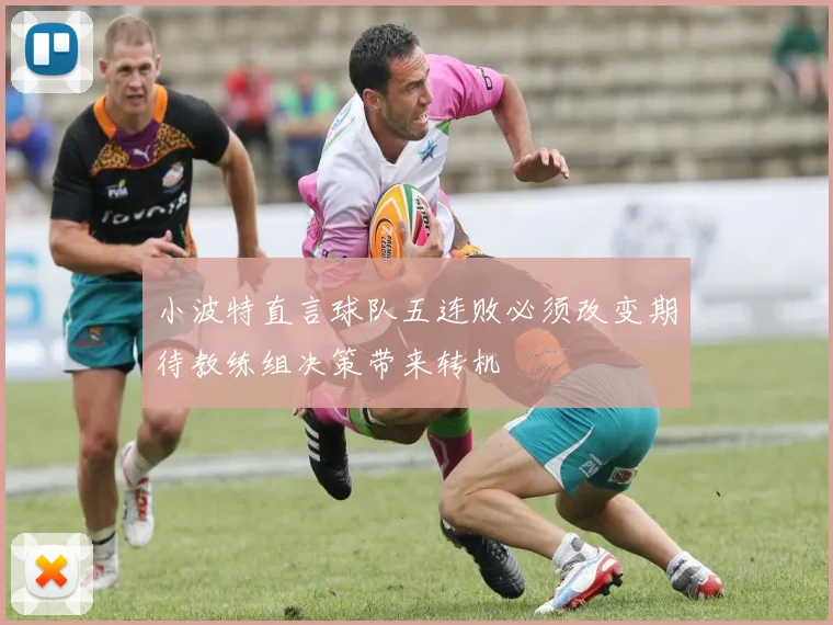 小波特直言球队五连败必须改变期待教练组决策带来转机