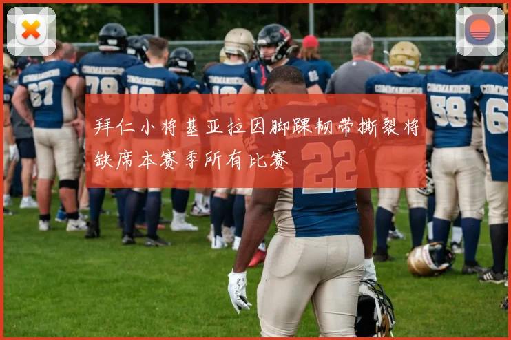 拜仁小将基亚拉因脚踝韧带撕裂将缺席本赛季所有比赛