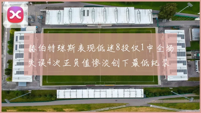 赫伯特琼斯表现低迷8投仅1中全场失误4次正负值惨淡创下最低纪录