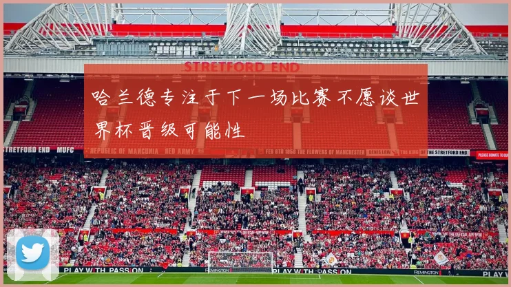 哈兰德专注于下一场比赛不愿谈世界杯晋级可能性