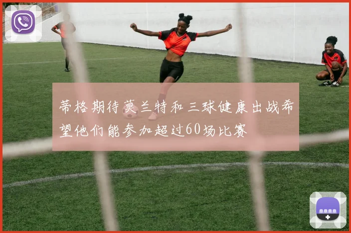 蒂格期待莫兰特和三球健康出战希望他们能参加超过60场比赛