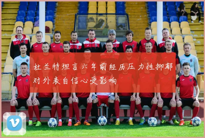 杜兰特坦言六年前经历压力性抑郁对外表自信心受影响