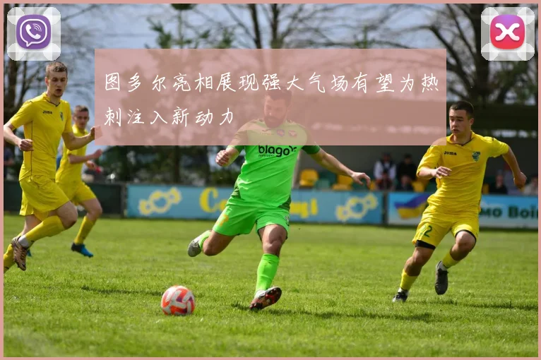 图多尔亮相展现强大气场有望为热刺注入新动力