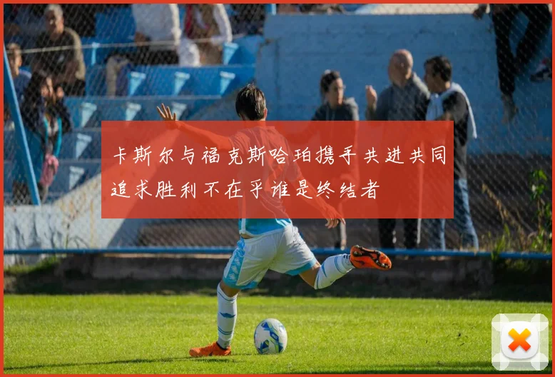 卡斯尔与福克斯哈珀携手共进共同追求胜利不在乎谁是终结者