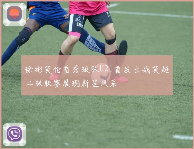 徐彬英伦首秀狼队U21首发出战英超二级联赛展现新星风采