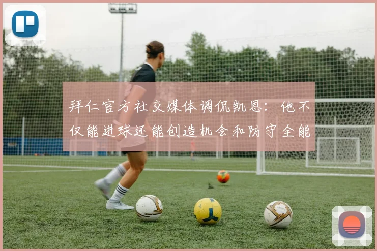 拜仁官方社交媒体调侃凯恩：他不仅能进球还能创造机会和防守全能表现