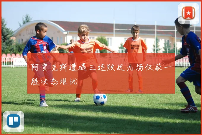 阿贾克斯遭遇三连败近九场仅获一胜状态堪忧