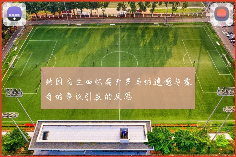 纳因戈兰回忆离开罗马的遗憾与蒙奇的争议引发的反思