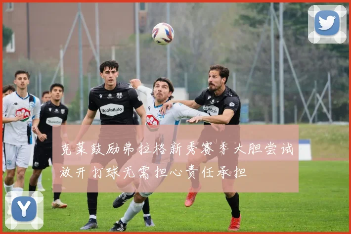 克莱鼓励弗拉格新秀赛季大胆尝试放开打球无需担心责任承担